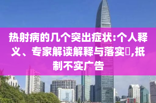 熱射病的幾個(gè)突出癥狀:個(gè)人釋義、專(zhuān)家解讀解釋與落實(shí)?,抵制不實(shí)廣告