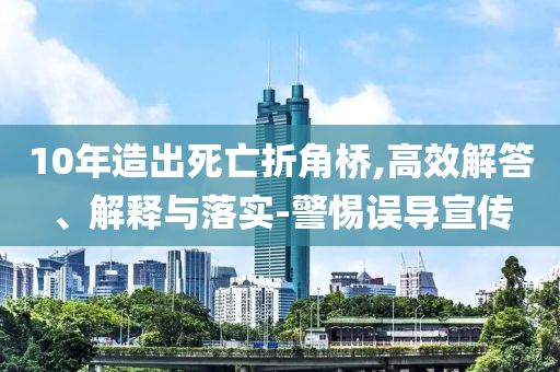 10年造出死亡折角橋,高效解答、解釋與落實(shí)-警惕誤導(dǎo)宣傳