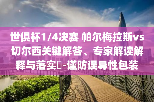 世俱杯1/4決賽 帕爾梅拉斯vs切爾西關(guān)鍵解答、專家解讀解釋與落實(shí)?-謹(jǐn)防誤導(dǎo)性包裝