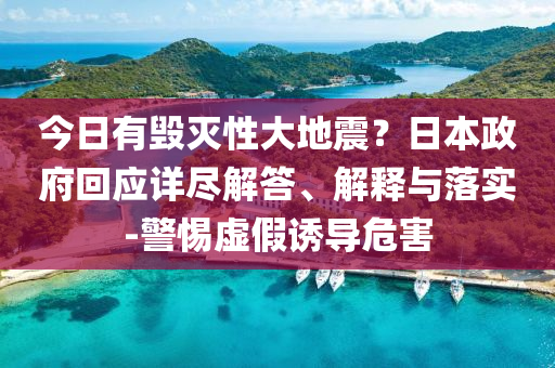 今日有毀滅性大地震？日本政府回應(yīng)詳盡解答、解釋與落實(shí)-警惕虛假誘導(dǎo)危害
