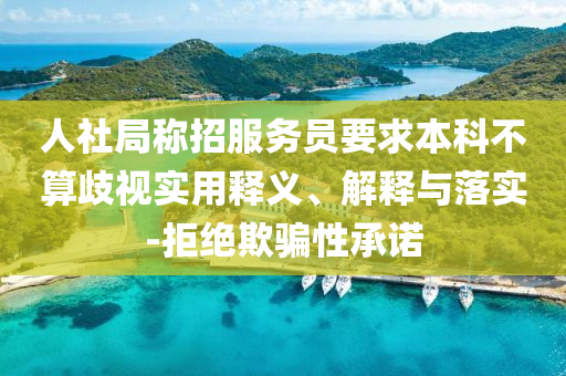 人社局稱招服務(wù)員要求本科不算歧視實(shí)用釋義、解釋與落實(shí)-拒絕欺騙性承諾