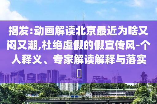 揭發(fā):動(dòng)畫(huà)解讀北京最近為啥又悶又潮,杜絕虛假的假宣傳風(fēng)-個(gè)人釋義、專(zhuān)家解讀解釋與落實(shí)?