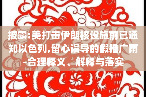 披露:美打擊伊朗核設(shè)施前已通知以色列,留心誤導(dǎo)的假推廣雨-合理釋義、解釋與落實(shí)
