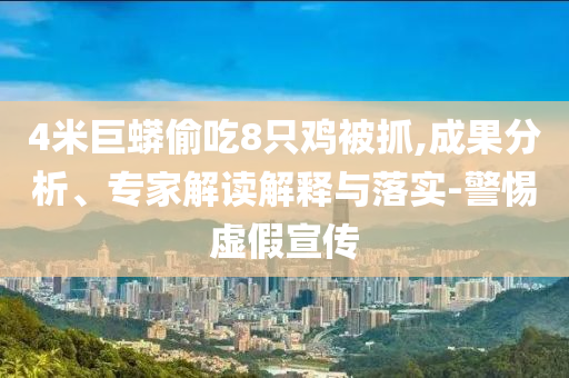 4米巨蟒偷吃8只雞被抓,成果分析、專家解讀解釋與落實(shí)-警惕虛假宣傳