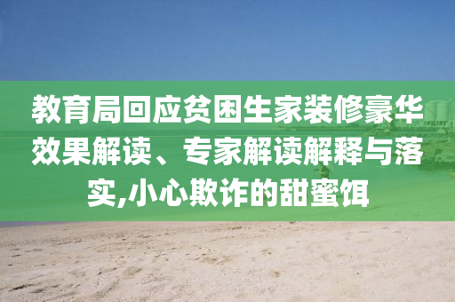 教育局回應(yīng)貧困生家裝修豪華效果解讀、專家解讀解釋與落實(shí),小心欺詐的甜蜜餌