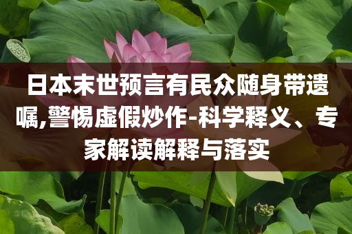 日本末世預(yù)言有民眾隨身帶遺囑,警惕虛假炒作-科學(xué)釋義、專家解讀解釋與落實(shí)