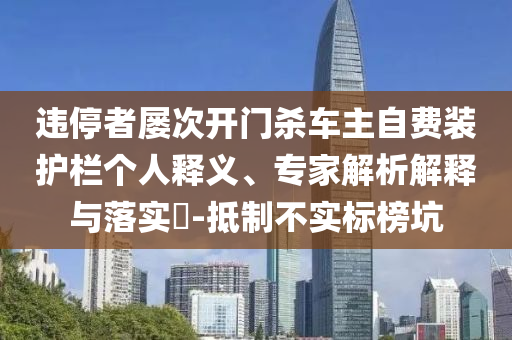 違停者屢次開門殺車主自費裝護欄個人釋義、專家解析解釋與落實?-抵制不實標榜坑