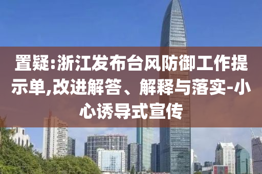 置疑:浙江發(fā)布臺(tái)風(fēng)防御工作提示單,改進(jìn)解答、解釋與落實(shí)-小心誘導(dǎo)式宣傳