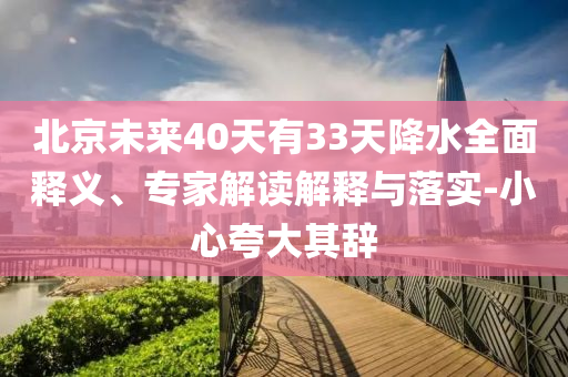 北京未來40天有33天降水全面釋義、專家解讀解釋與落實(shí)-小心夸大其辭