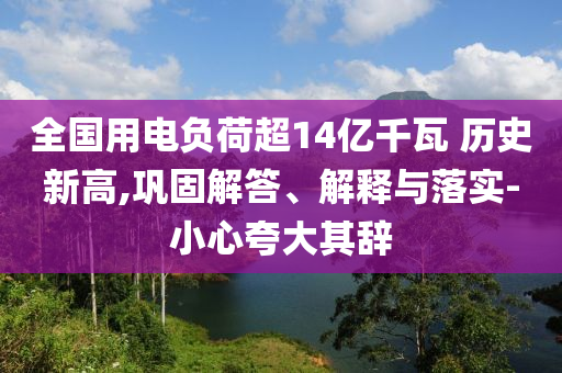 全國(guó)用電負(fù)荷超14億千瓦 歷史新高,鞏固解答、解釋與落實(shí)-小心夸大其辭