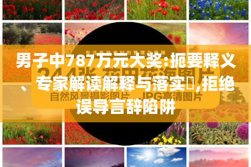 男子中787萬(wàn)元大獎(jiǎng):扼要釋義、專家解讀解釋與落實(shí)?,拒絕誤導(dǎo)言辭陷阱