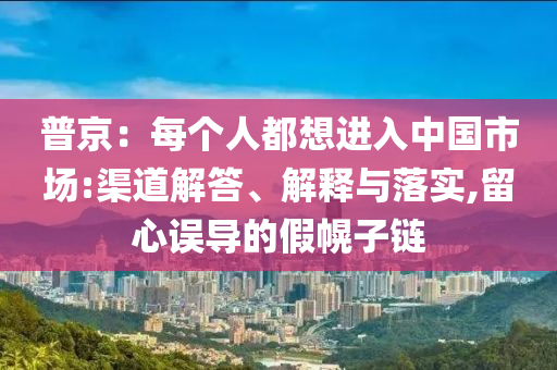 普京：每個(gè)人都想進(jìn)入中國(guó)市場(chǎng):渠道解答、解釋與落實(shí),留心誤導(dǎo)的假幌子鏈