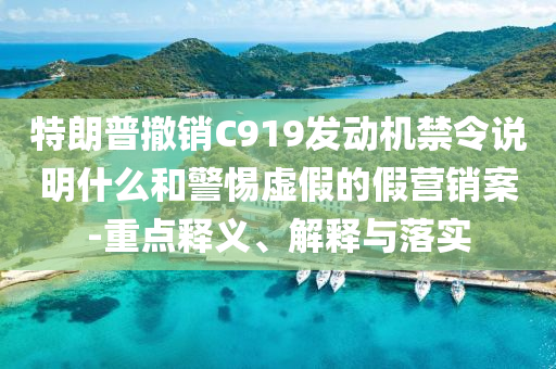 特朗普撤銷C919發(fā)動機禁令說明什么和警惕虛假的假營銷案-重點釋義、解釋與落實
