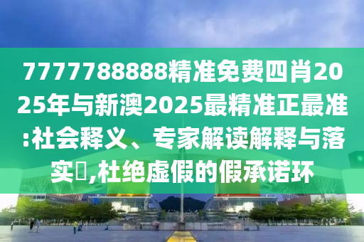 7777788888精準免費四肖2025年與新澳2025最精準正最準:社會釋義、專家解讀解釋與落實?,杜絕虛假的假承諾環(huán)