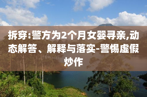 拆穿:警方為2個(gè)月女?huà)雽びH,動(dòng)態(tài)解答、解釋與落實(shí)-警惕虛假炒作