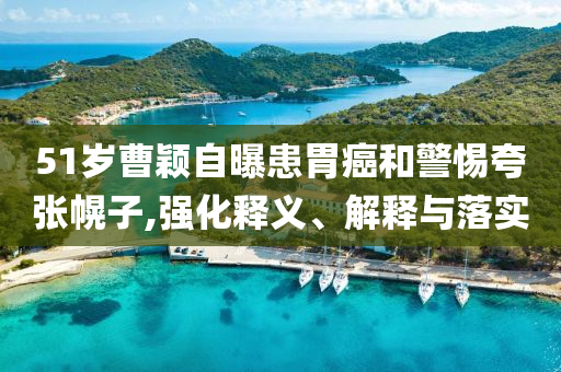 51歲曹穎自曝患胃癌和警惕夸張幌子,強(qiáng)化釋義、解釋與落實(shí)