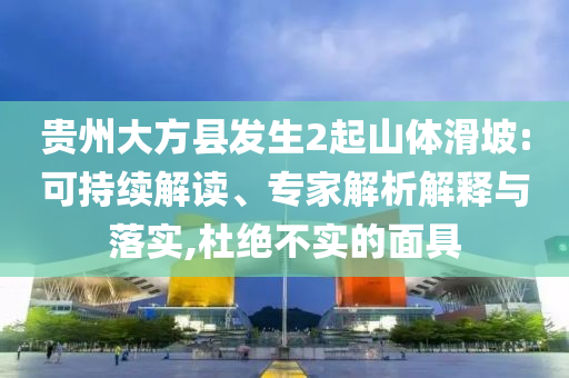 貴州大方縣發(fā)生2起山體滑坡:可持續(xù)解讀、專家解析解釋與落實,杜絕不實的面具