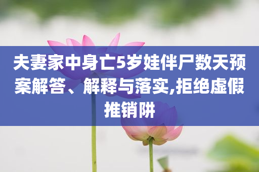 夫妻家中身亡5歲娃伴尸數天預案解答、解釋與落實,拒絕虛假推銷阱