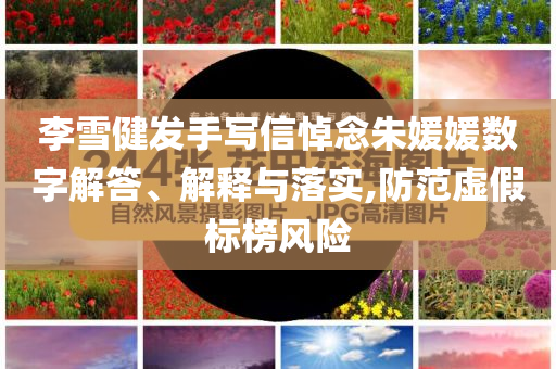 李雪健發(fā)手寫信悼念朱媛媛數(shù)字解答、解釋與落實(shí),防范虛假標(biāo)榜風(fēng)險(xiǎn)
