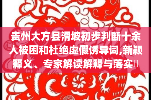 貴州大方縣滑坡初步判斷十余人被困和杜絕虛假誘導(dǎo)詞,新穎釋義、專家解讀解釋與落實(shí)?
