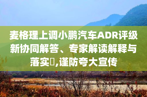 麥格理上調(diào)小鵬汽車ADR評(píng)級(jí)新協(xié)同解答、專家解讀解釋與落實(shí)?,謹(jǐn)防夸大宣傳