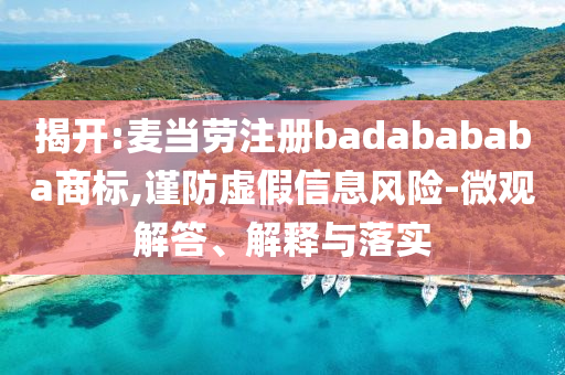 揭開(kāi):麥當(dāng)勞注冊(cè)badabababa商標(biāo),謹(jǐn)防虛假信息風(fēng)險(xiǎn)-微觀解答、解釋與落實(shí)