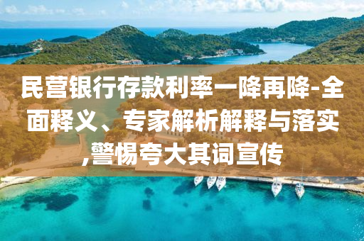 民營(yíng)銀行存款利率一降再降-全面釋義、專家解析解釋與落實(shí),警惕夸大其詞宣傳