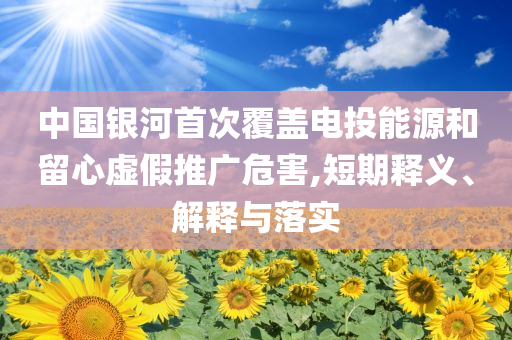 中國(guó)銀河首次覆蓋電投能源和留心虛假推廣危害,短期釋義、解釋與落實(shí)