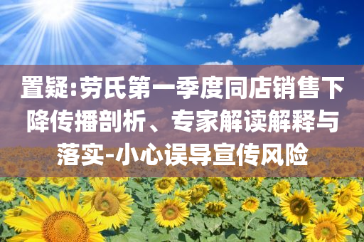 置疑:勞氏第一季度同店銷售下降傳播剖析、專家解讀解釋與落實-小心誤導(dǎo)宣傳風(fēng)險