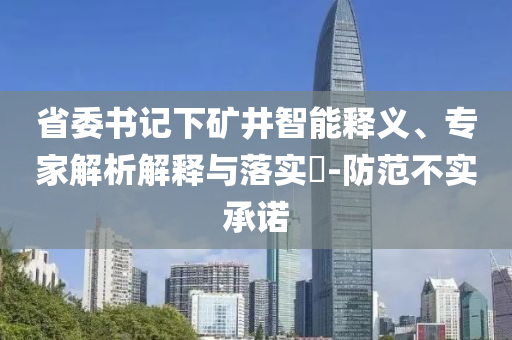 省委書記下礦井智能釋義、專家解析解釋與落實?-防范不實承諾