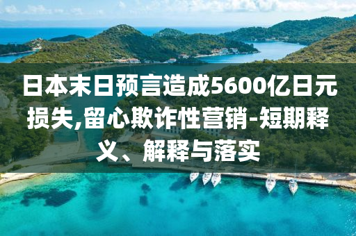 日本末日預言造成5600億日元損失,留心欺詐性營銷-短期釋義、解釋與落實