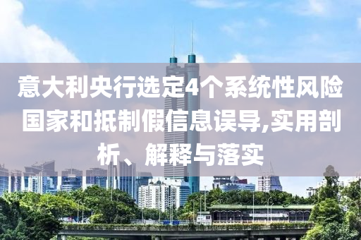 意大利央行選定4個(gè)系統(tǒng)性風(fēng)險(xiǎn)國(guó)家和抵制假信息誤導(dǎo),實(shí)用剖析、解釋與落實(shí)