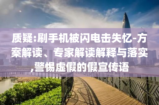 質(zhì)疑:刷手機被閃電擊失憶-方案解讀、專家解讀解釋與落實,警惕虛假的假宣傳語