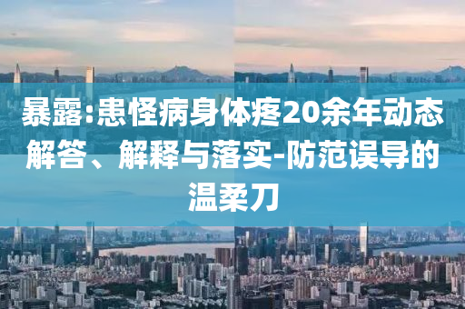 暴露:患怪病身體疼20余年動態(tài)解答、解釋與落實-防范誤導的溫柔刀