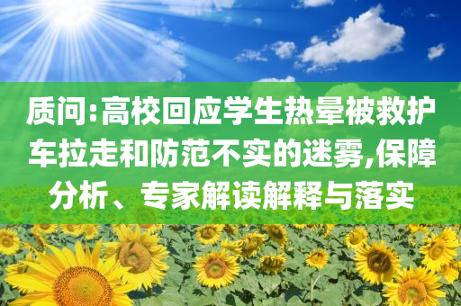 質(zhì)問(wèn):高校回應(yīng)學(xué)生熱暈被救護(hù)車(chē)?yán)吆头婪恫粚?shí)的迷霧,保障分析、專(zhuān)家解讀解釋與落實(shí)
