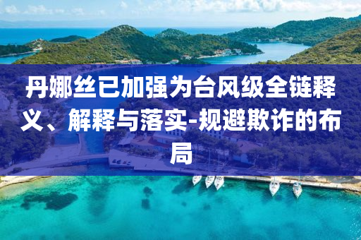 丹娜絲已加強(qiáng)為臺(tái)風(fēng)級(jí)全鏈釋義、解釋與落實(shí)-規(guī)避欺詐的布局