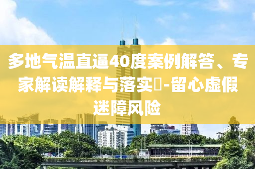 多地氣溫直逼40度案例解答、專家解讀解釋與落實?-留心虛假迷障風險