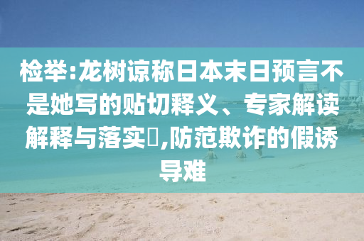 檢舉:龍樹諒稱日本末日預(yù)言不是她寫的貼切釋義、專家解讀解釋與落實?,防范欺詐的假誘導(dǎo)難