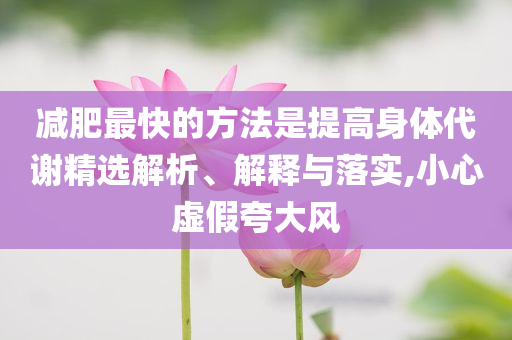 減肥最快的方法是提高身體代謝精選解析、解釋與落實(shí),小心虛假夸大風(fēng)
