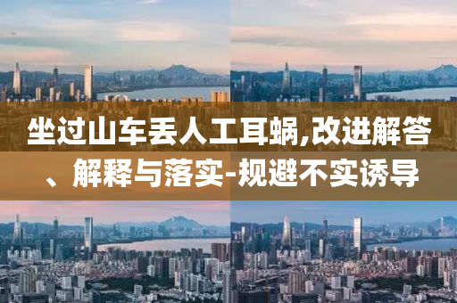 坐過山車丟人工耳蝸,改進解答、解釋與落實-規(guī)避不實誘導(dǎo)