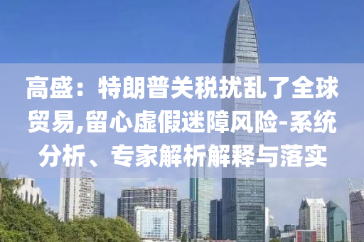 高盛：特朗普關(guān)稅擾亂了全球貿(mào)易,留心虛假迷障風(fēng)險-系統(tǒng)分析、專家解析解釋與落實
