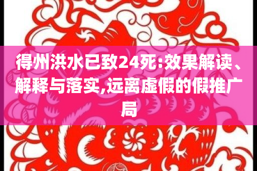 得州洪水已致24死:效果解讀、解釋與落實(shí),遠(yuǎn)離虛假的假推廣局