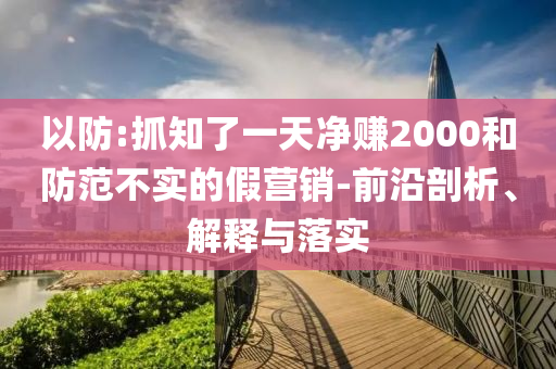 以防:抓知了一天凈賺2000和防范不實(shí)的假營(yíng)銷-前沿剖析、解釋與落實(shí)