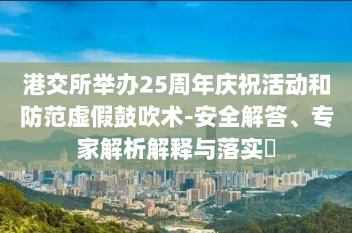 港交所舉辦25周年慶?；顒雍头婪短摷俟拇敌g(shù)-安全解答、專家解析解釋與落實?