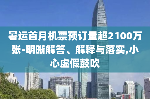 暑運(yùn)首月機(jī)票預(yù)訂量超2100萬張-明晰解答、解釋與落實(shí),小心虛假鼓吹