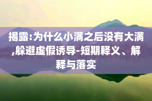 揭露:為什么小滿之后沒有大滿,躲避虛假誘導(dǎo)-短期釋義、解釋與落實