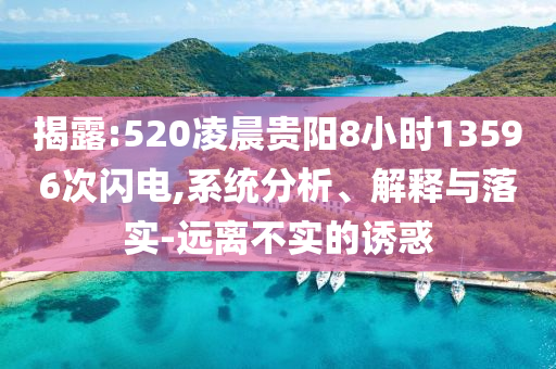 揭露:520凌晨貴陽8小時13596次閃電,系統(tǒng)分析、解釋與落實-遠(yuǎn)離不實的誘惑