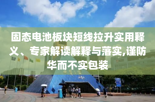 固態(tài)電池板塊短線拉升實用釋義、專家解讀解釋與落實,謹防華而不實包裝