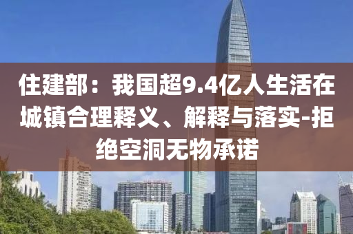 住建部：我國超9.4億人生活在城鎮(zhèn)合理釋義、解釋與落實(shí)-拒絕空洞無物承諾