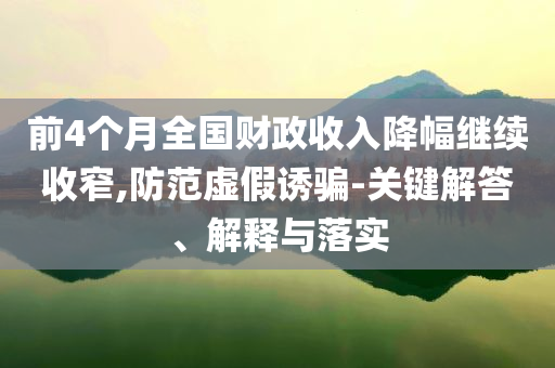 前4個月全國財政收入降幅繼續(xù)收窄,防范虛假誘騙-關鍵解答、解釋與落實